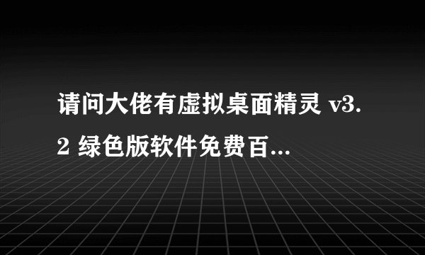请问大佬有虚拟桌面精灵 v3.2 绿色版软件免费百度云资源吗