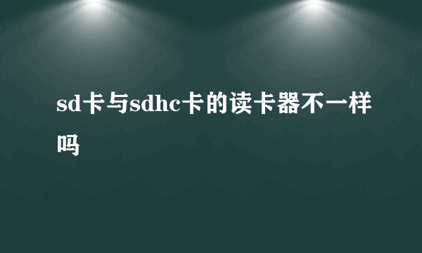 sd卡与sdhc卡的读卡器不一样吗