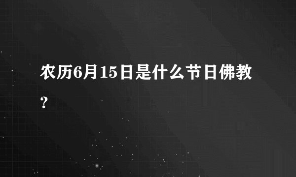 农历6月15日是什么节日佛教？