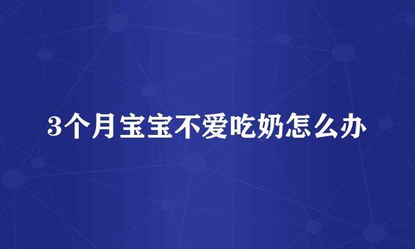 3个月宝宝不爱吃奶怎么办