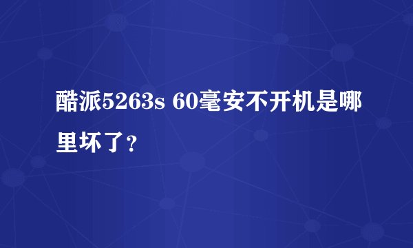 酷派5263s 60毫安不开机是哪里坏了？