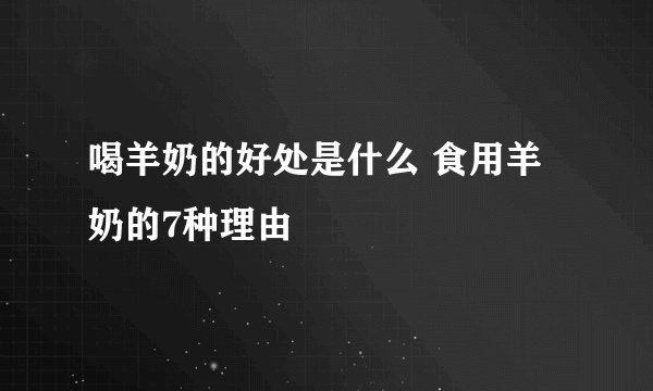 喝羊奶的好处是什么 食用羊奶的7种理由