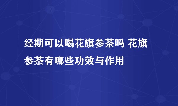 经期可以喝花旗参茶吗 花旗参茶有哪些功效与作用