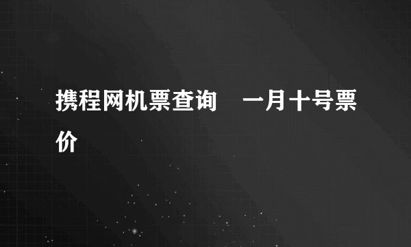 携程网机票查询 一月十号票价