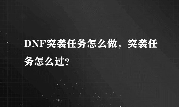 DNF突袭任务怎么做，突袭任务怎么过？