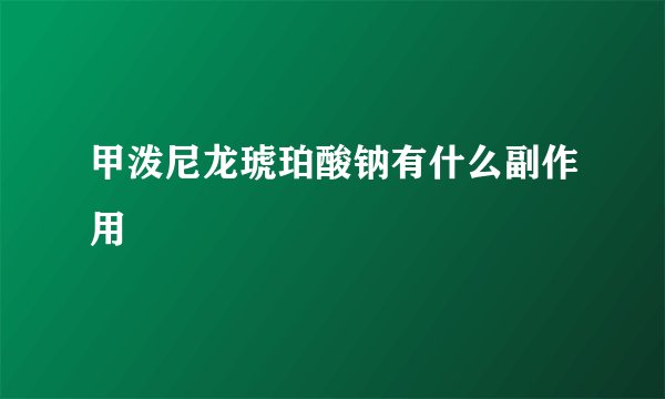 甲泼尼龙琥珀酸钠有什么副作用