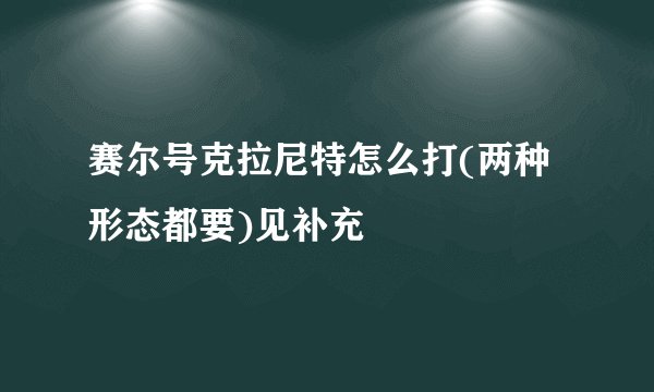 赛尔号克拉尼特怎么打(两种形态都要)见补充