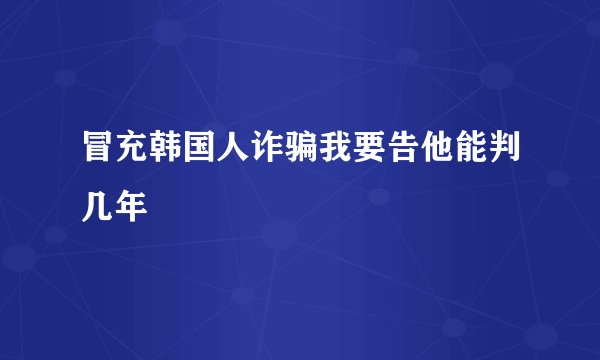 冒充韩国人诈骗我要告他能判几年