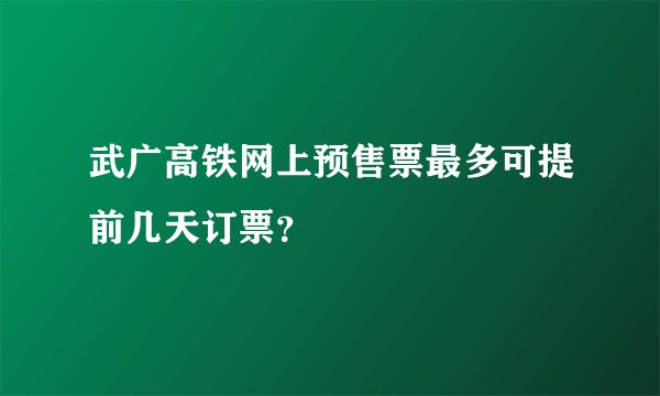 武广高铁网上预售票最多可提前几天订票？