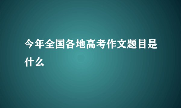 今年全国各地高考作文题目是什么