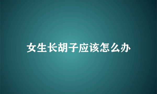 女生长胡子应该怎么办