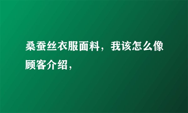 桑蚕丝衣服面料，我该怎么像顾客介绍，