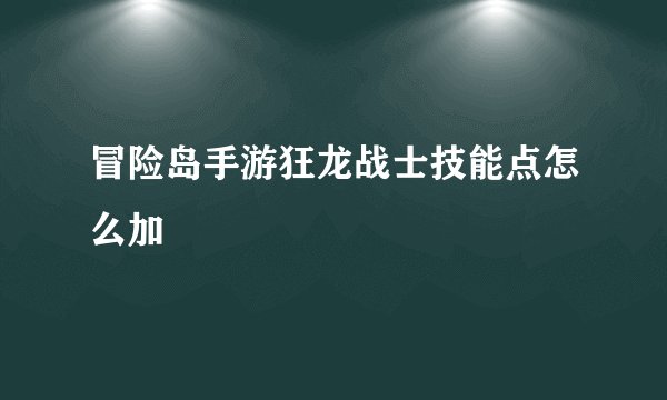 冒险岛手游狂龙战士技能点怎么加