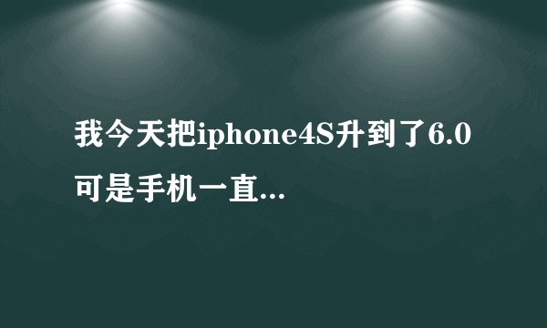 我今天把iphone4S升到了6.0 可是手机一直无服务啊 上面显示:正在等待激活... 我的是美版的。。。