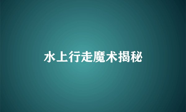 水上行走魔术揭秘
