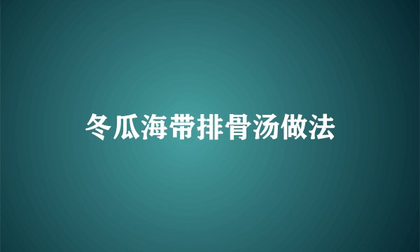 冬瓜海带排骨汤做法