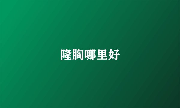 隆胸哪里好