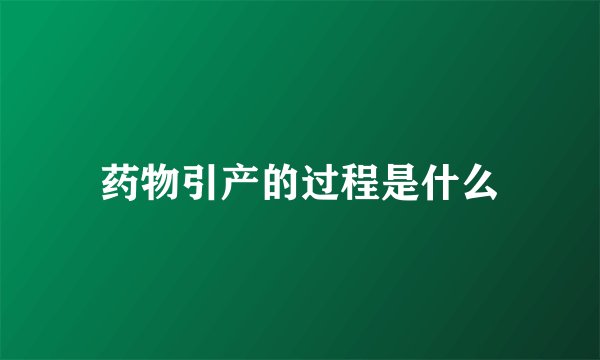 药物引产的过程是什么