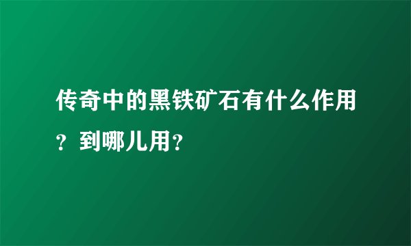 传奇中的黑铁矿石有什么作用？到哪儿用？