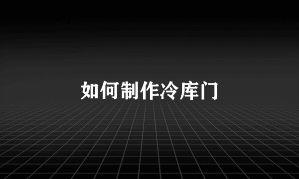 如何制作冷库门
