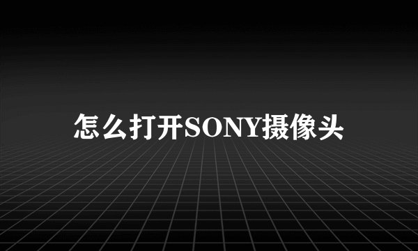 怎么打开SONY摄像头