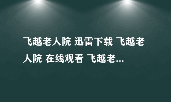 飞越老人院 迅雷下载 飞越老人院 在线观看 飞越老人院 qvo 飞越老人院 高清版