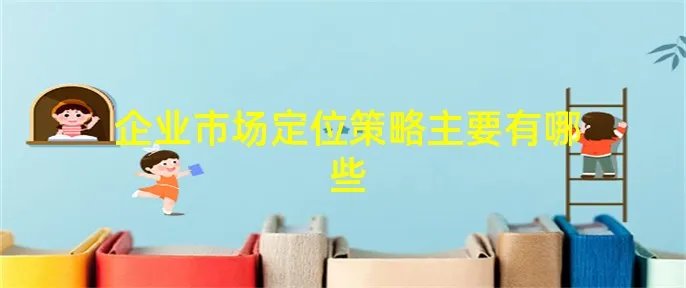 企业市场定位策略主要有哪些