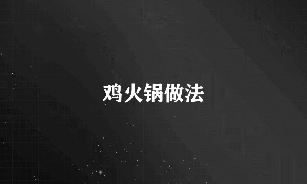 鸡火锅做法