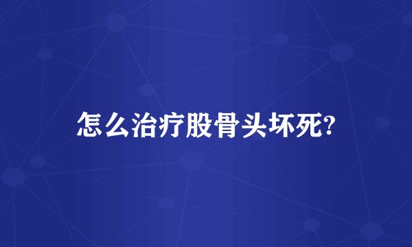 怎么治疗股骨头坏死?