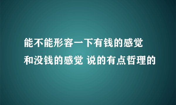 能不能形容一下有钱的感觉 和没钱的感觉 说的有点哲理的