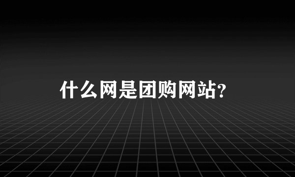 什么网是团购网站?