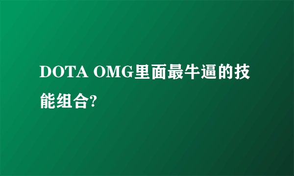 DOTA OMG里面最牛逼的技能组合?