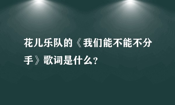 花儿乐队的《我们能不能不分手》歌词是什么？