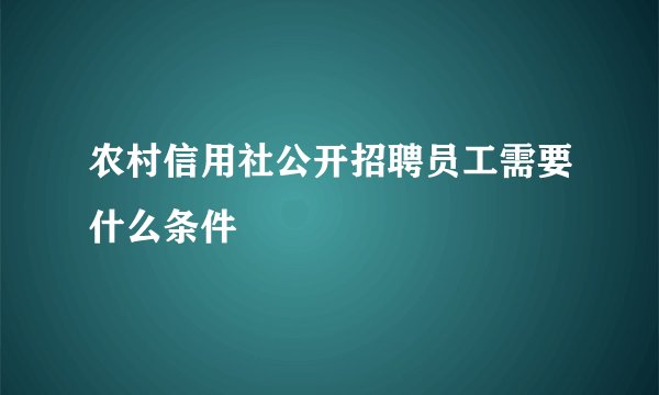农村信用社公开招聘员工需要什么条件