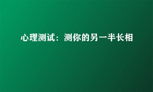 心理测试：测你的另一半长相