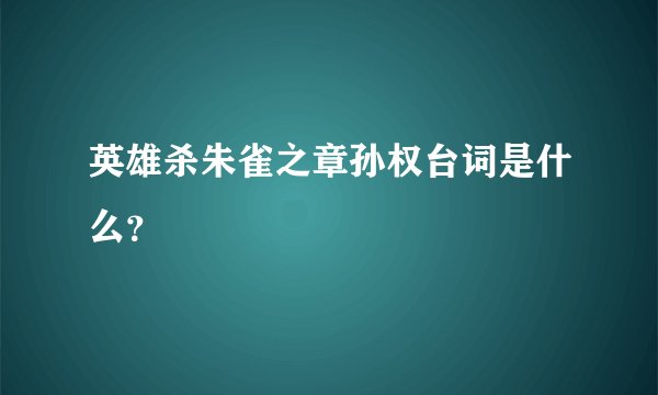 英雄杀朱雀之章孙权台词是什么？