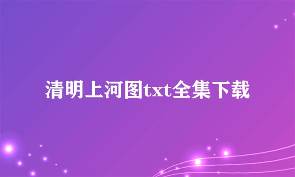 清明上河图txt全集下载