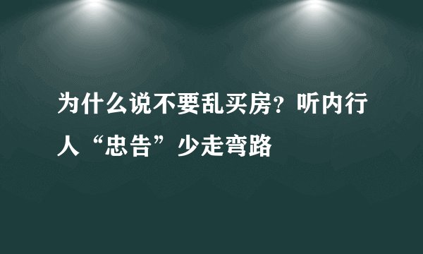 为什么说不要乱买房?听内行人“忠告”少走弯路