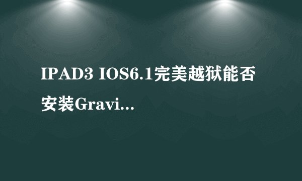 IPAD3 IOS6.1完美越狱能否安装Graviboard图标生气了