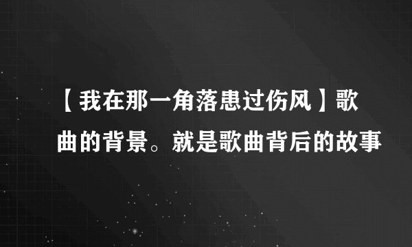 【我在那一角落患过伤风】歌曲的背景。就是歌曲背后的故事