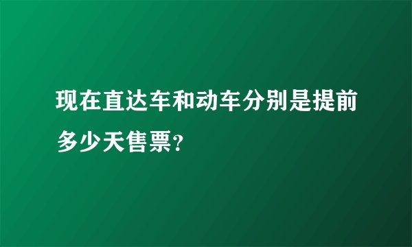 现在直达车和动车分别是提前多少天售票？