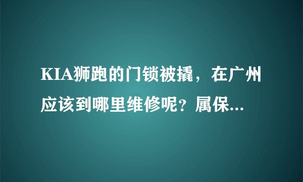 KIA狮跑的门锁被撬，在广州应该到哪里维修呢？属保险范围内吗？