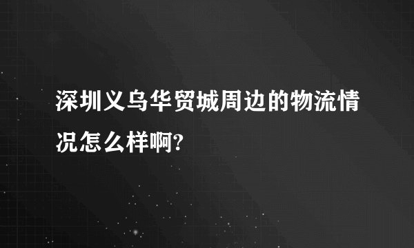 深圳义乌华贸城周边的物流情况怎么样啊?