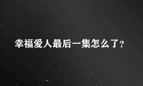 幸福爱人最后一集怎么了？