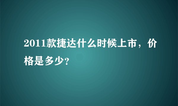 2011款捷达什么时候上市，价格是多少？