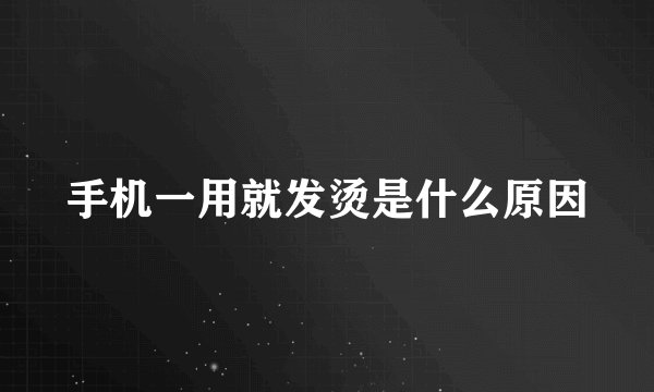 手机一用就发烫是什么原因