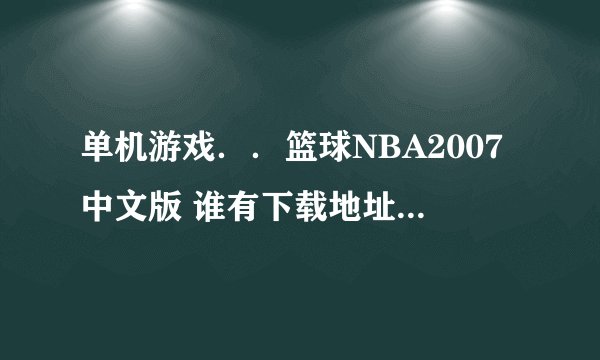 单机游戏..篮球NBA2007中文版 谁有下载地址给发个 要能玩的啊