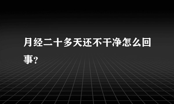 月经二十多天还不干净怎么回事？