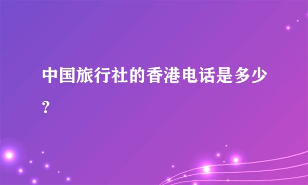 中国旅行社的香港电话是多少？