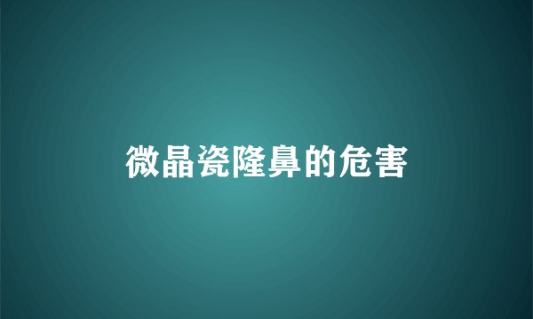 微晶瓷隆鼻的危害